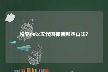 悦刻relx五代国标有哪些口味�？ 